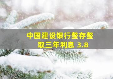 中国建设银行整存整取三年利息 3.8